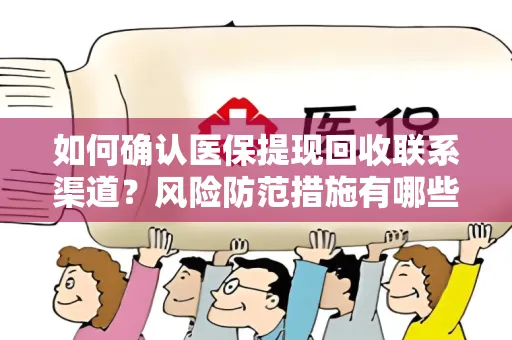 如何确认医保提现回收联系渠道？风险防范措施有哪些？
